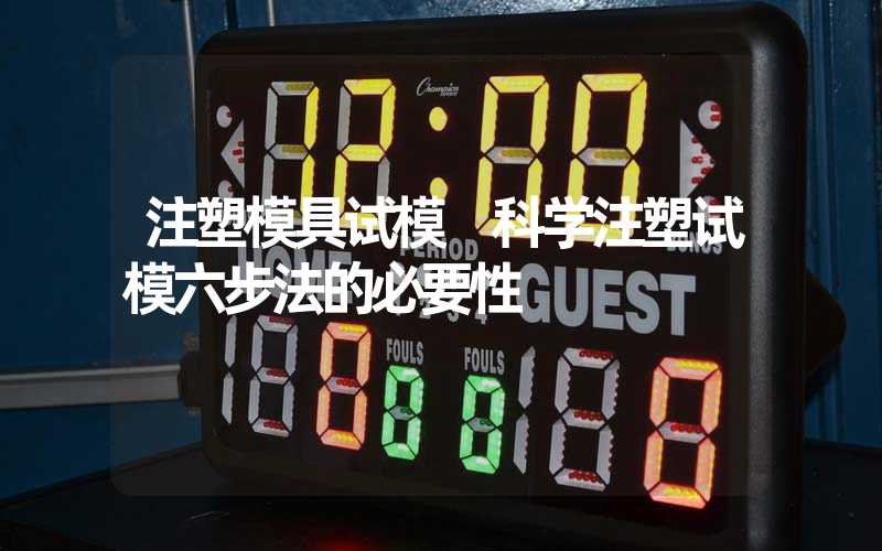 注塑模具试模 科学注塑试模六步法的必要性